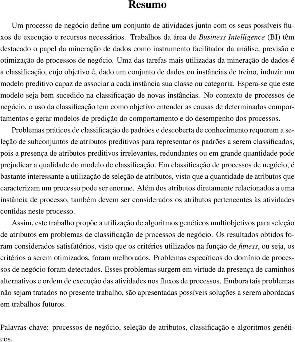 Uma das tarefas mais utilizadas da mineração de dados é a classificação, cujo objetivo é, dado um conjunto de dados ou instâncias de treino, induzir um modelo preditivo capaz de associar a cada