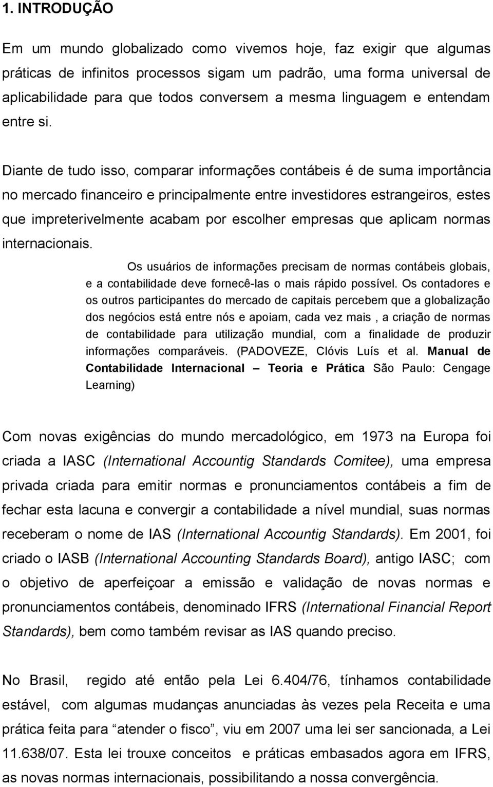 Diante de tudo isso, comparar informações contábeis é de suma importância no mercado financeiro e principalmente entre investidores estrangeiros, estes que impreterivelmente acabam por escolher