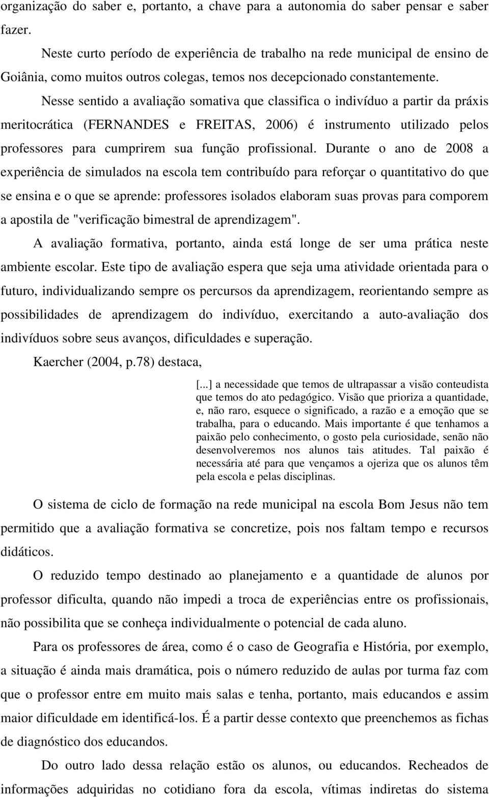 Nesse sentido a avaliação somativa que classifica o indivíduo a partir da práxis meritocrática (FERNANDES e FREITAS, 2006) é instrumento utilizado pelos professores para cumprirem sua função