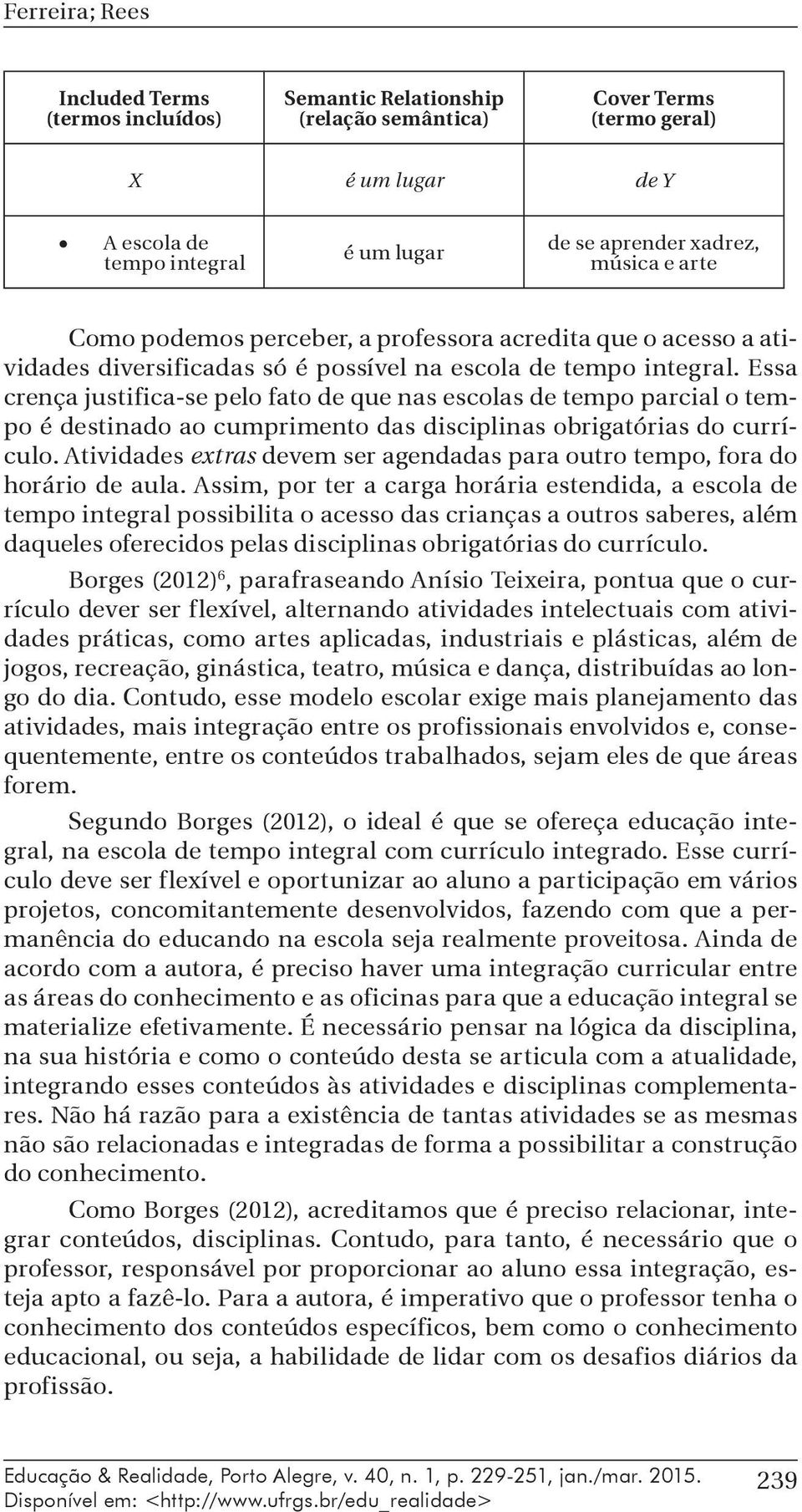 Essa crença justifica-se pelo fato de que nas escolas de tempo parcial o tempo é destinado ao cumprimento das disciplinas obrigatórias do currículo.