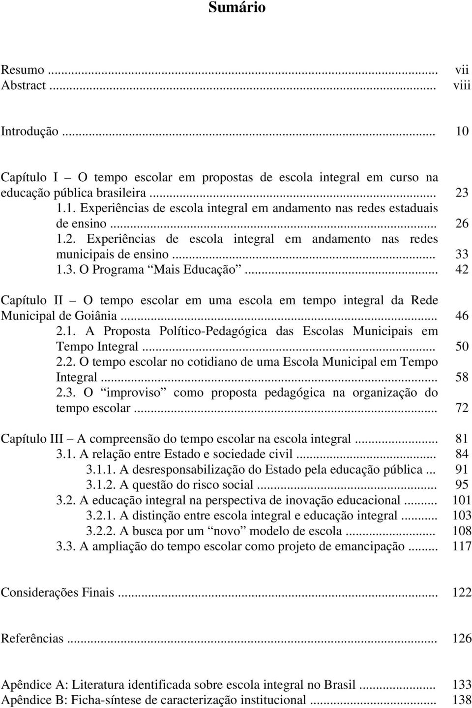 .. 42 Capítulo II O tempo escolar em uma escola em tempo integral da Rede Municipal de Goiânia... 46 2.1. A Proposta Político-Pedagógica das Escolas Municipais em Tempo Integral... 50 2.2. O tempo escolar no cotidiano de uma Escola Municipal em Tempo Integral.