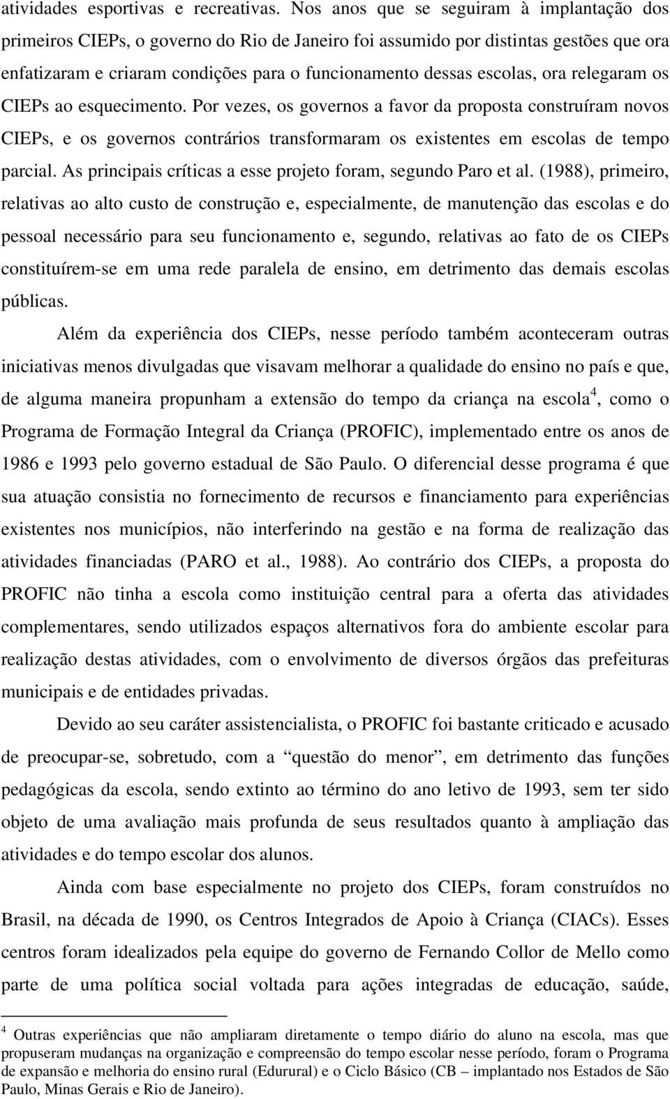 ora relegaram os CIEPs ao esquecimento. Por vezes, os governos a favor da proposta construíram novos CIEPs, e os governos contrários transformaram os existentes em escolas de tempo parcial.