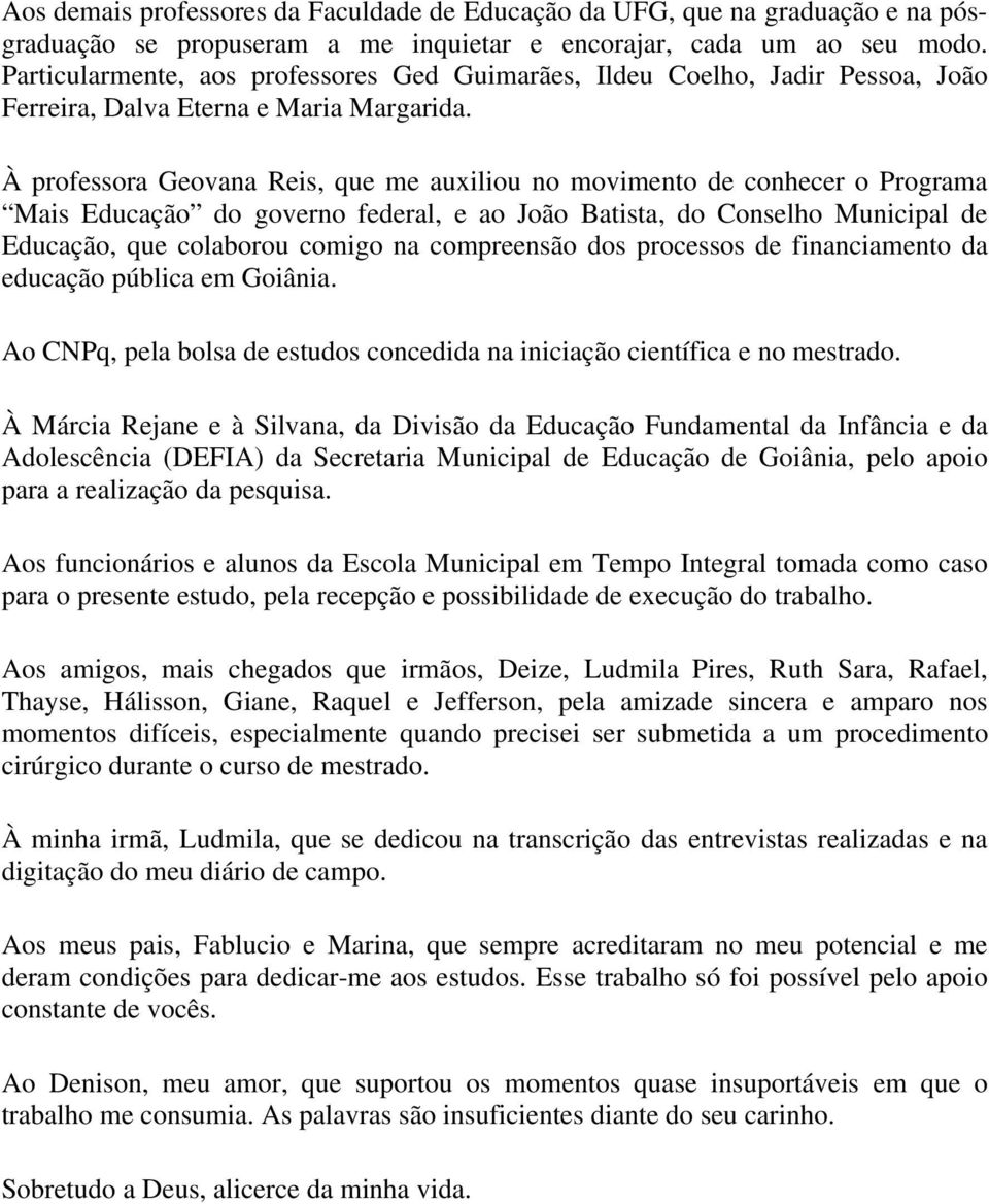 À professora Geovana Reis, que me auxiliou no movimento de conhecer o Programa Mais Educação do governo federal, e ao João Batista, do Conselho Municipal de Educação, que colaborou comigo na