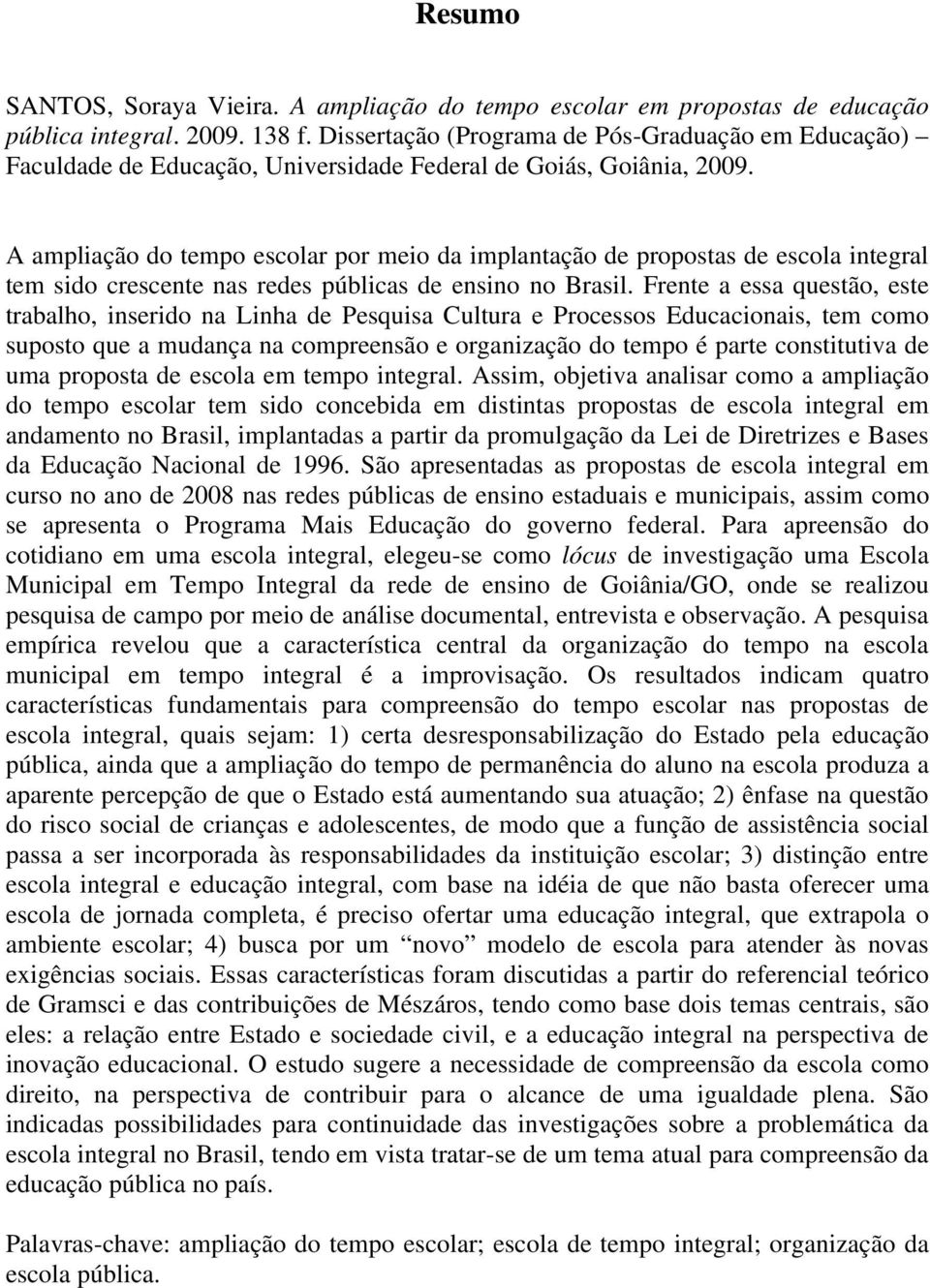 A ampliação do tempo escolar por meio da implantação de propostas de escola integral tem sido crescente nas redes públicas de ensino no Brasil.