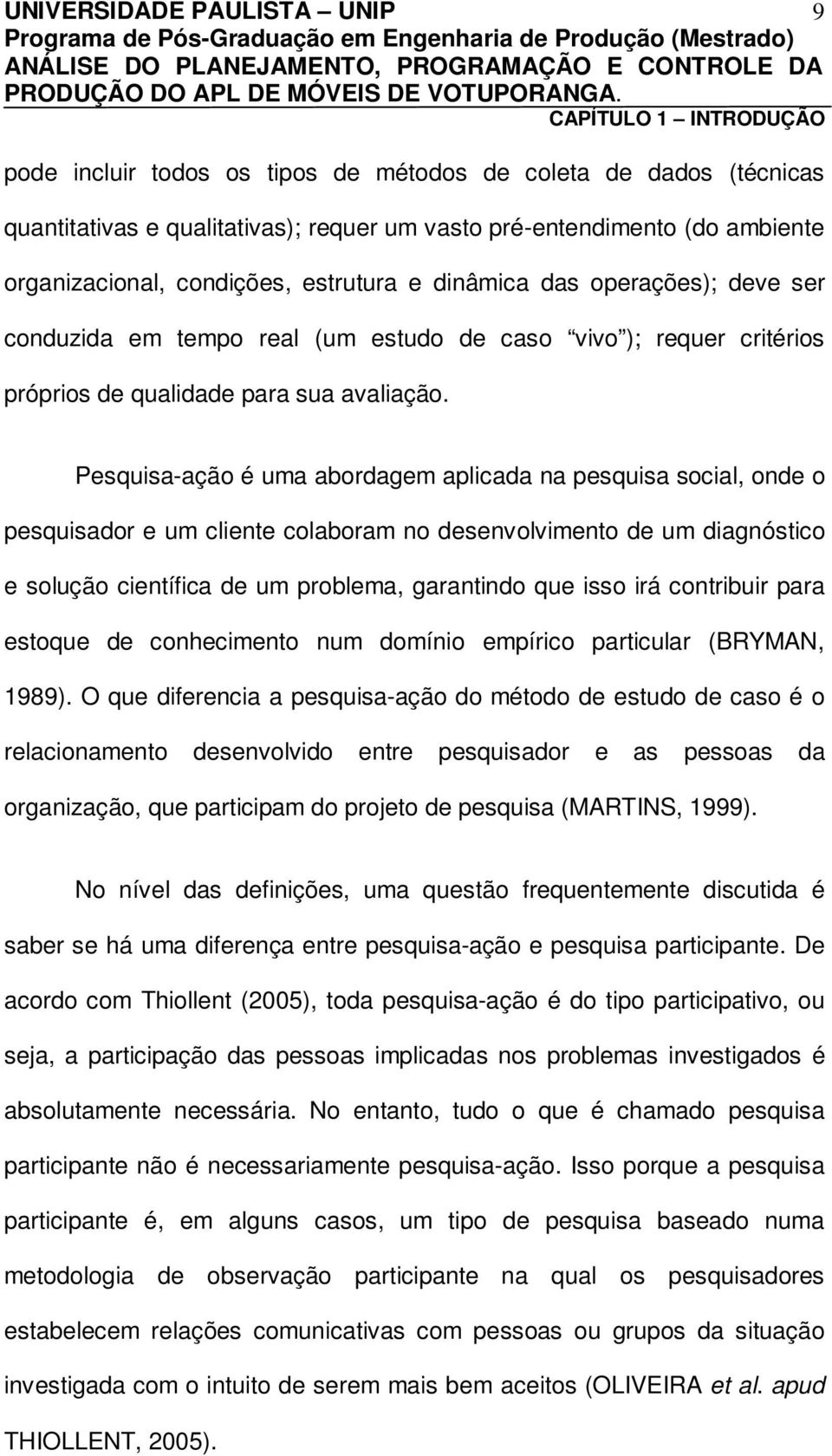 Pesquisa-ação é uma abordagem aplicada na pesquisa social, onde o pesquisador e um cliente colaboram no desenvolvimento de um diagnóstico e solução científica de um problema, garantindo que isso irá