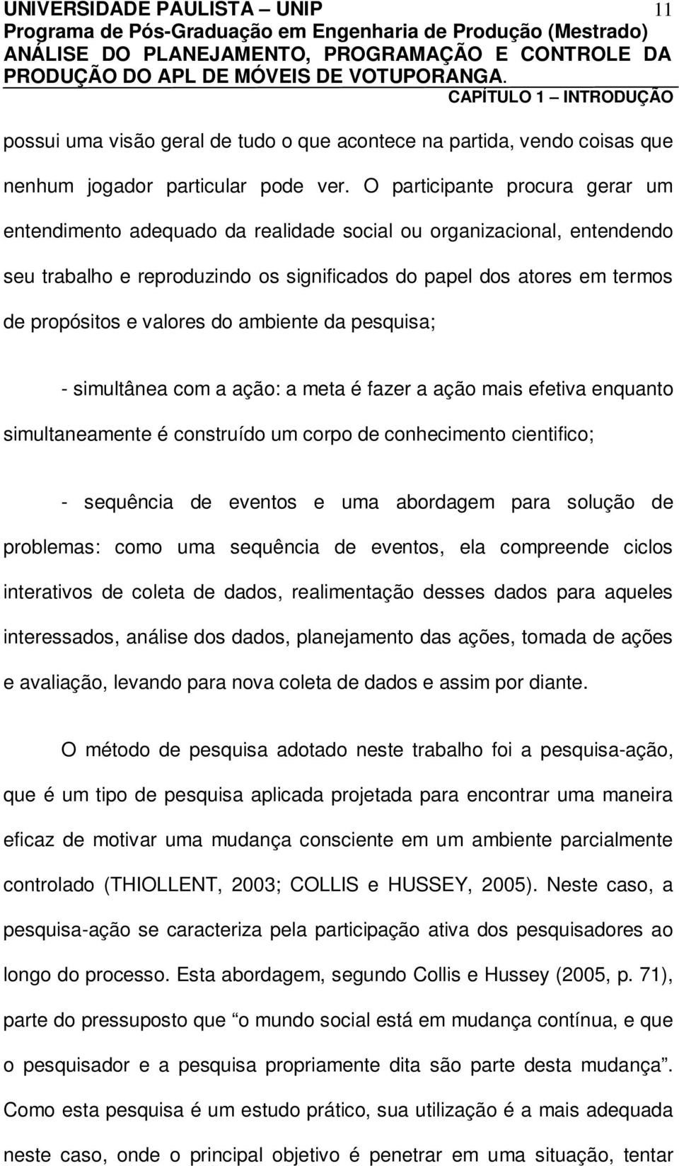 valores do ambiente da pesquisa; - simultânea com a ação: a meta é fazer a ação mais efetiva enquanto simultaneamente é construído um corpo de conhecimento cientifico; - sequência de eventos e uma