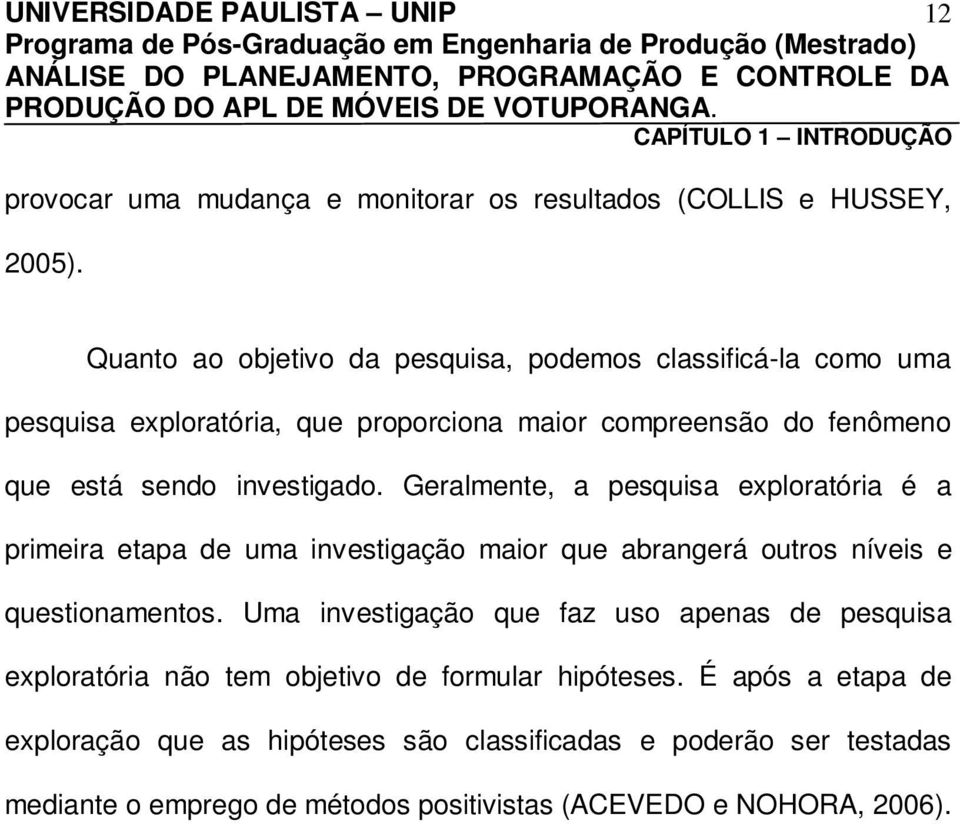 Geralmente, a pesquisa exploratória é a primeira etapa de uma investigação maior que abrangerá outros níveis e questionamentos.