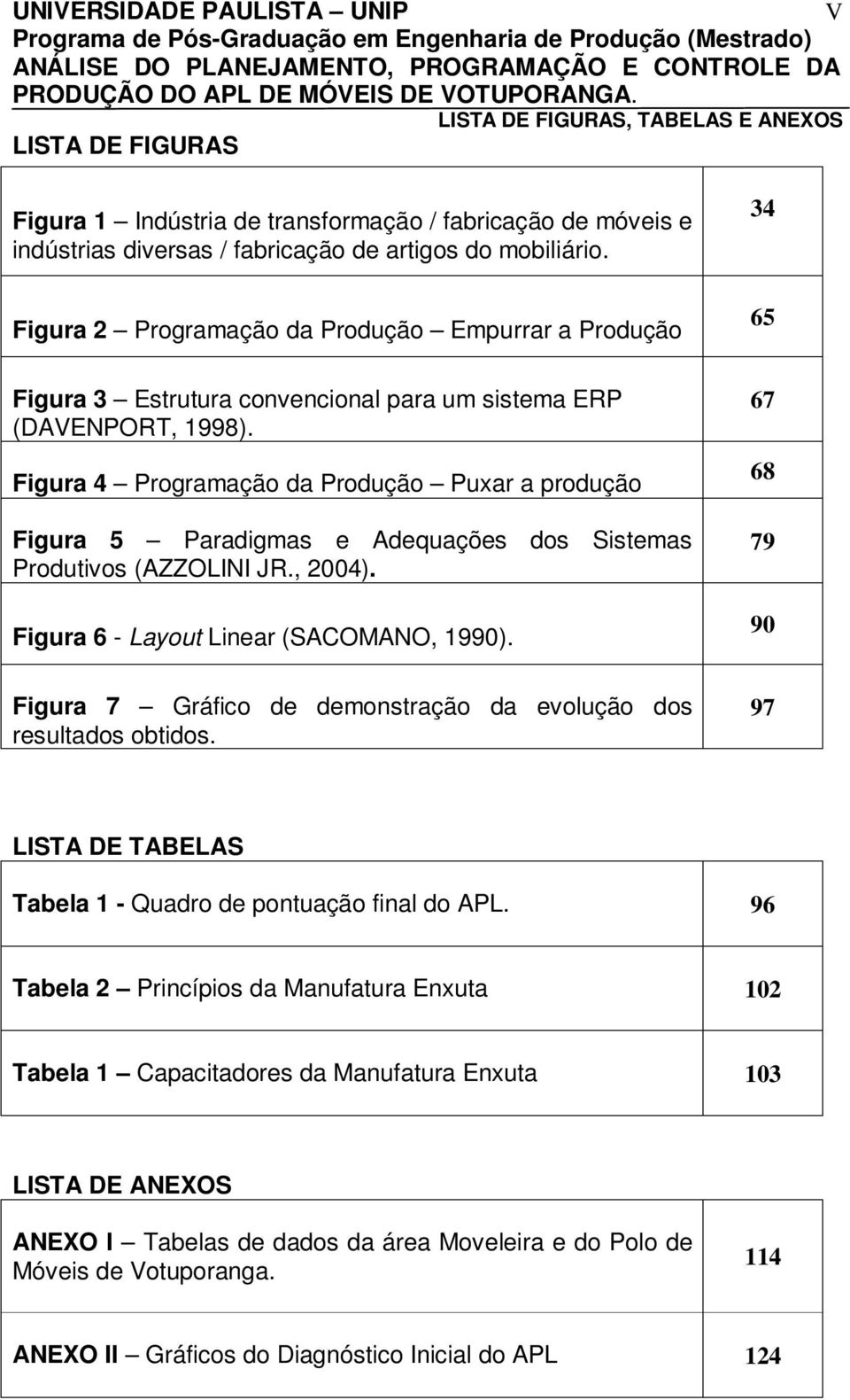 Figura 4 Programação da Produção Puxar a produção Figura 5 Paradigmas e Adequações dos Sistemas Produtivos (AZZOLINI JR., 2004). Figura 6 - Layout Linear (SACOMANO, 1990).