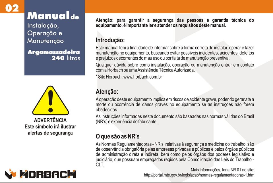 Introdução: Este manual tem a finalidade de informar sobre a forma correta de instalar, operar e fazer manutenção no equipamento, buscando evitar possíveis incidentes, acidentes, defeitos e prejuízos