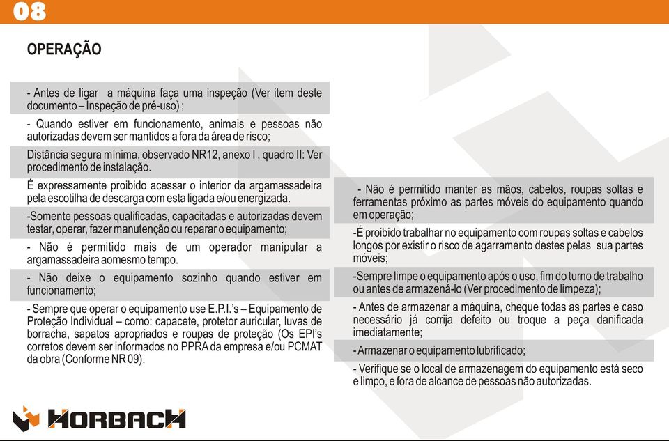 É expressamente proibido acessar o interior da argamassadeira pela escotilha de descarga com esta ligada e/ou energizada.