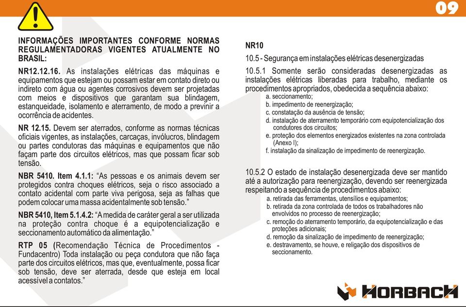 garantam sua blindagem, estanqueidade, isolamento e aterramento, de modo a previnir a ocorrência de acidentes. NR 12.15.