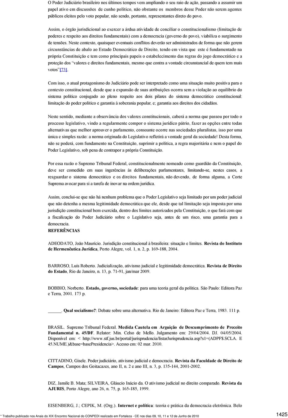 Assim, o órgão jurisdicional ao exercer a árdua atividade de conciliar o constitucionalismo (limitação de poderes e respeito aos direitos fundamentais) com a democracia (governo do povo), viabiliza o