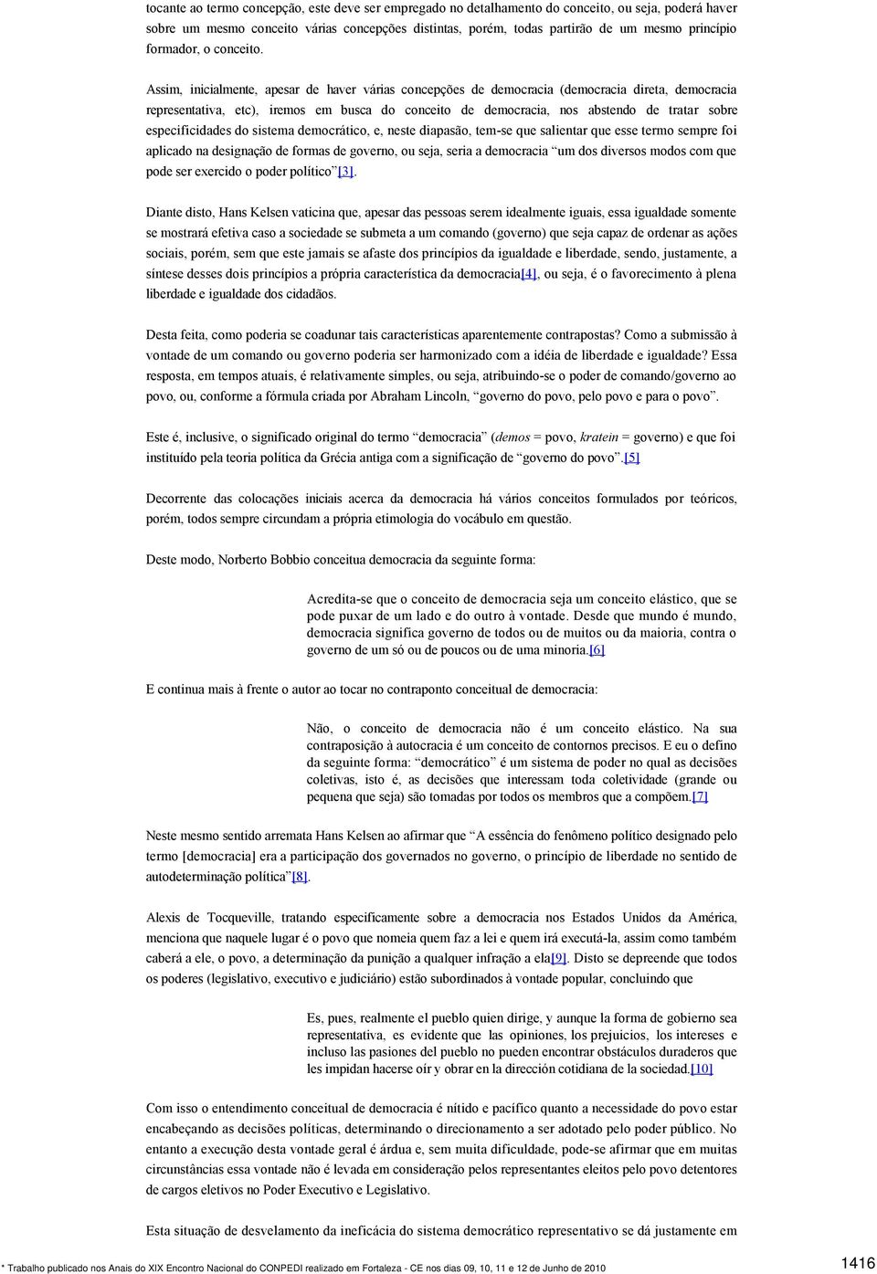 Assim, inicialmente, apesar de haver várias concepções de democracia (democracia direta, democracia representativa, etc), iremos em busca do conceito de democracia, nos abstendo de tratar sobre