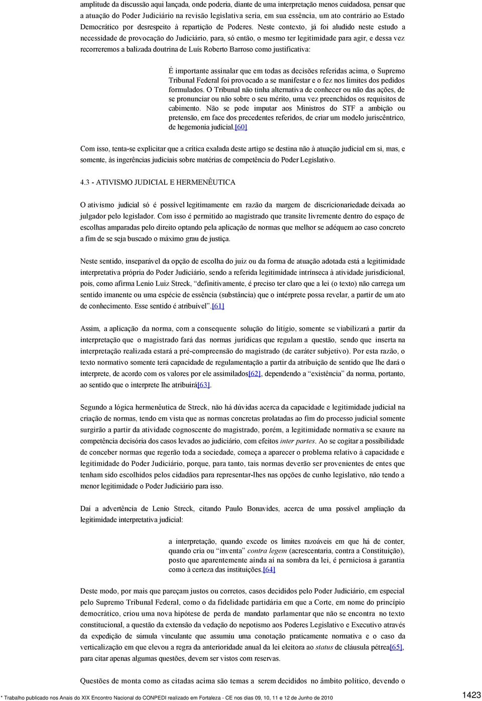 Neste contexto, já foi aludido neste estudo a necessidade de provocação do Judiciário, para, só então, o mesmo ter legitimidade para agir, e dessa vez recorreremos a balizada doutrina de Luís Roberto