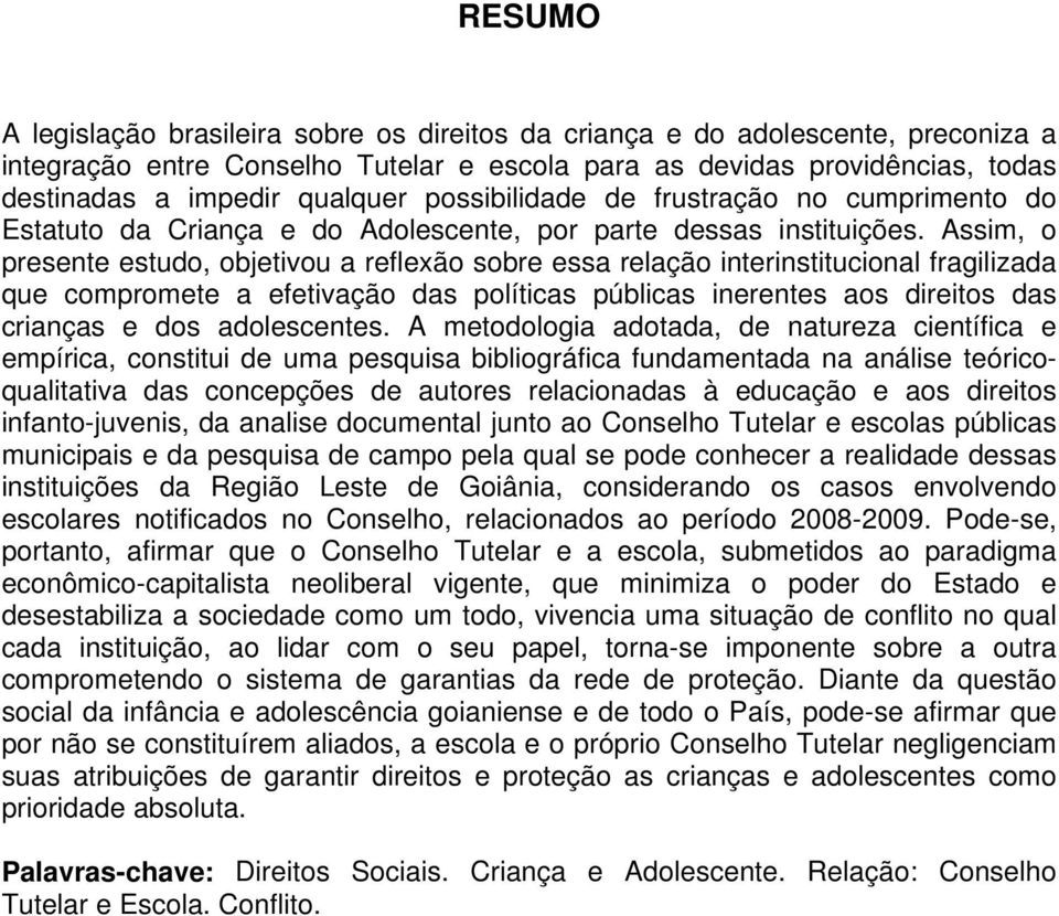 Assim, o presente estudo, objetivou a reflexão sobre essa relação interinstitucional fragilizada que compromete a efetivação das políticas públicas inerentes aos direitos das crianças e dos