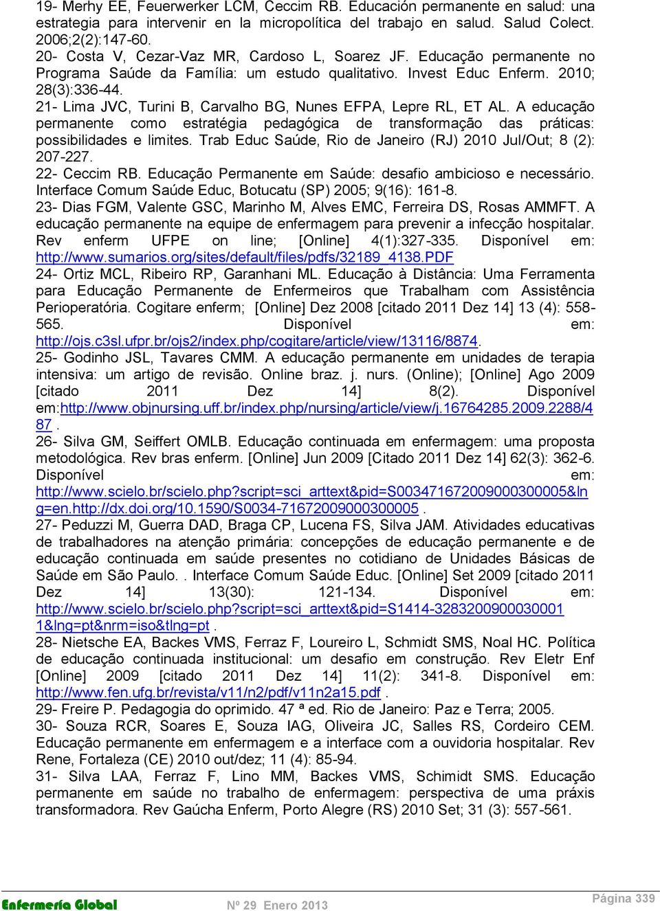 21- Lima JVC, Turini B, Carvalho BG, Nunes EFPA, Lepre RL, ET AL. A educação permanente como estratégia pedagógica de transformação das práticas: possibilidades e limites.