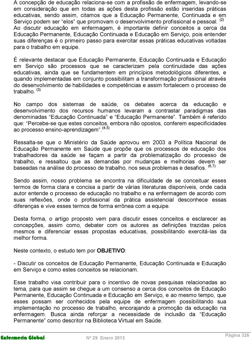 (2) Ao discutir educação em enfermagem, é importante definir conceitos a cerca da Educação Permanente, Educação Continuada e Educação em Serviço, pois entender suas diferenças é o primeiro passo para