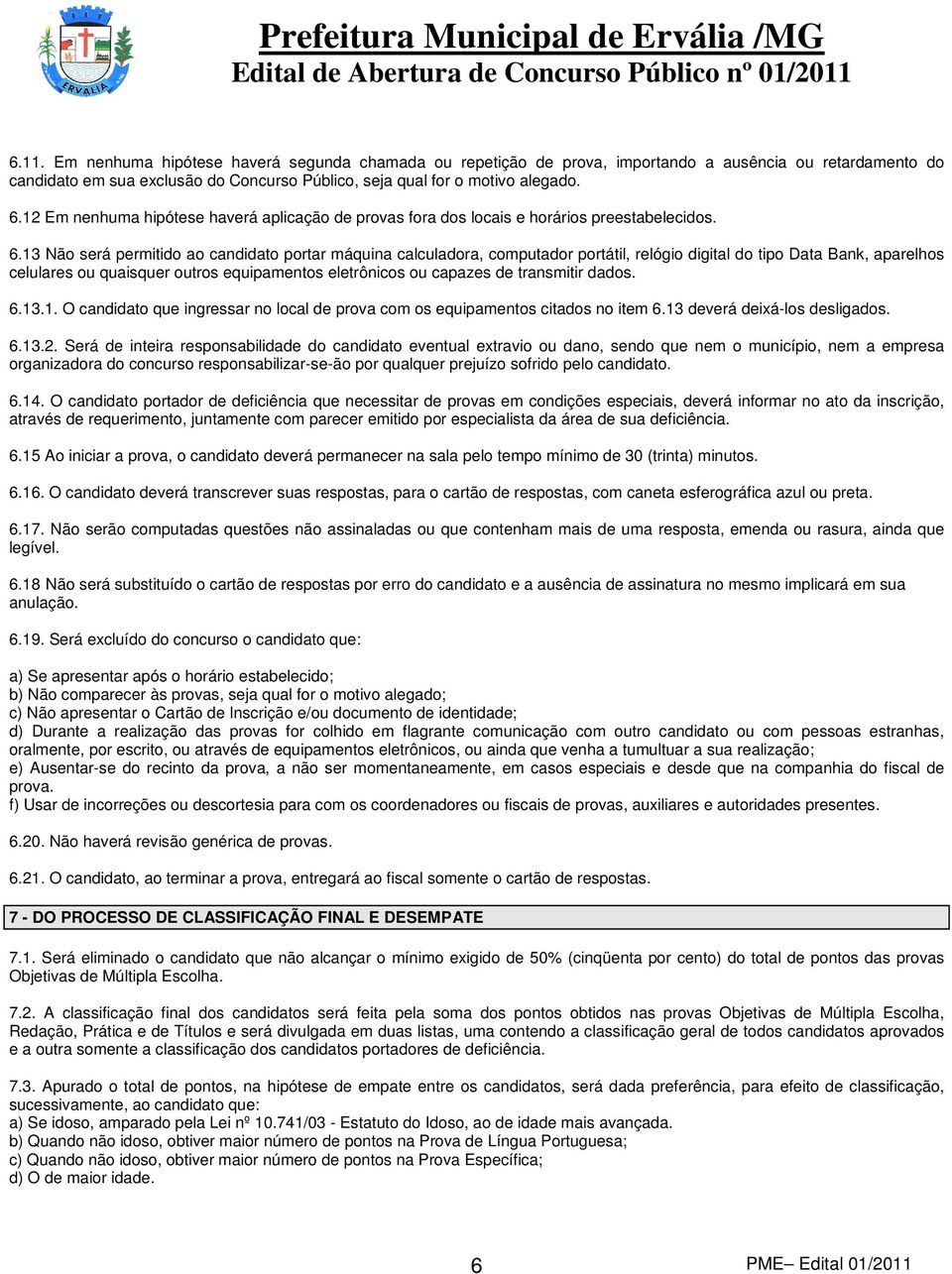 13 Não será permitido ao candidato portar máquina calculadora, computador portátil, relógio digital do tipo Data Bank, aparelhos celulares ou quaisquer outros equipamentos eletrônicos ou capazes de