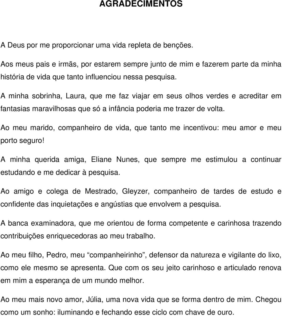 A minha sobrinha, Laura, que me faz viajar em seus olhos verdes e acreditar em fantasias maravilhosas que só a infância poderia me trazer de volta.