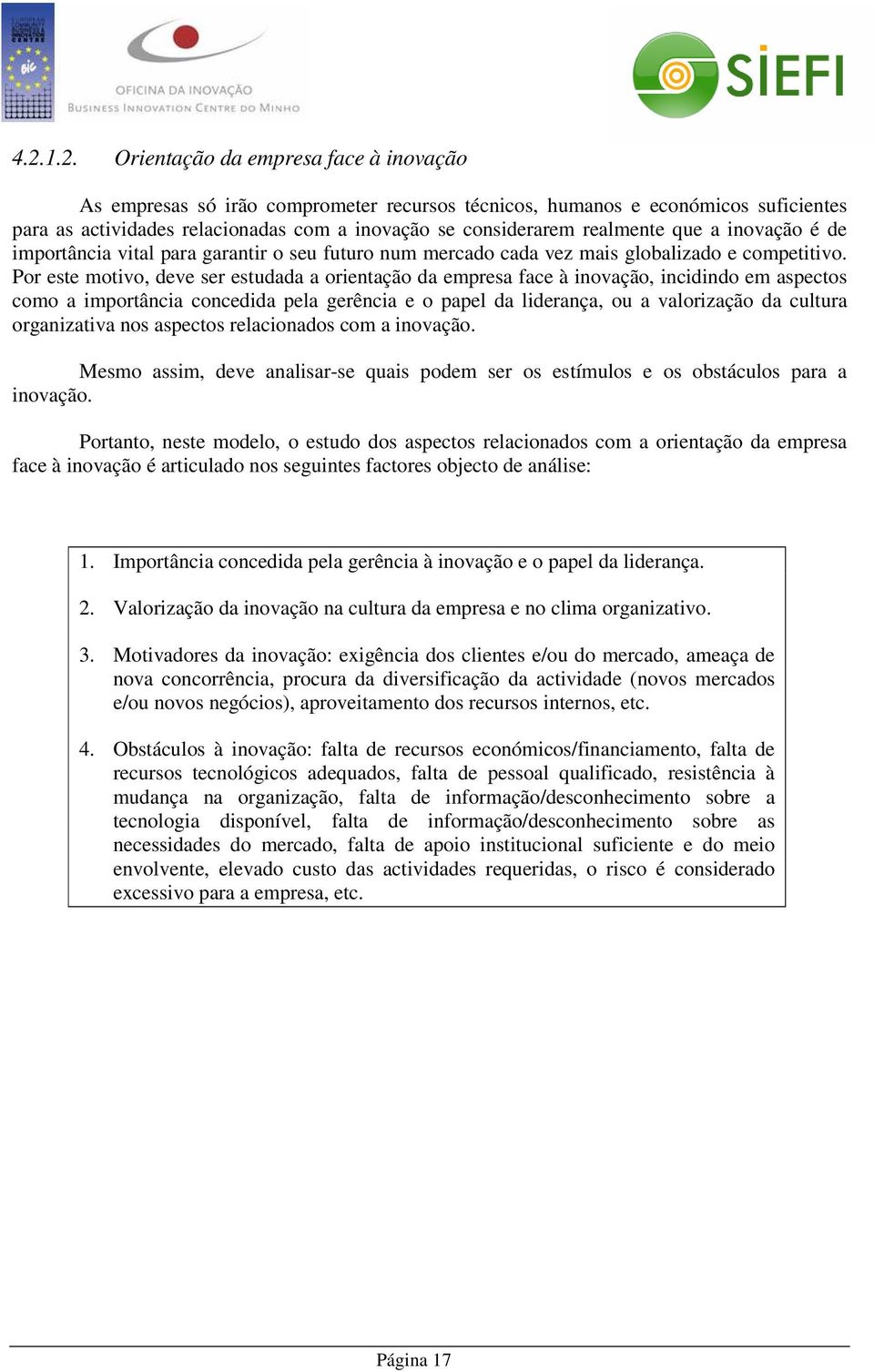 Por este motivo, deve ser estudada a orientação da empresa face à inovação, incidindo em aspectos como a importância concedida pela gerência e o papel da liderança, ou a valorização da cultura