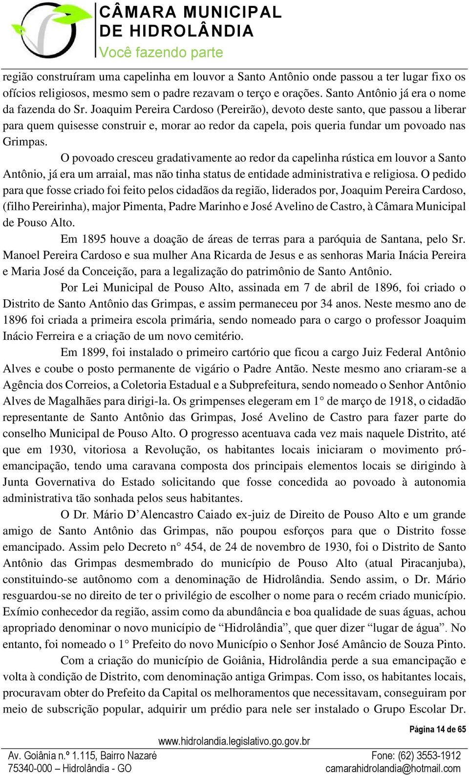 Joaquim Pereira Cardoso (Pereirão), devoto deste santo, que passou a liberar para quem quisesse construir e, morar ao redor da capela, pois queria fundar um povoado nas Grimpas.