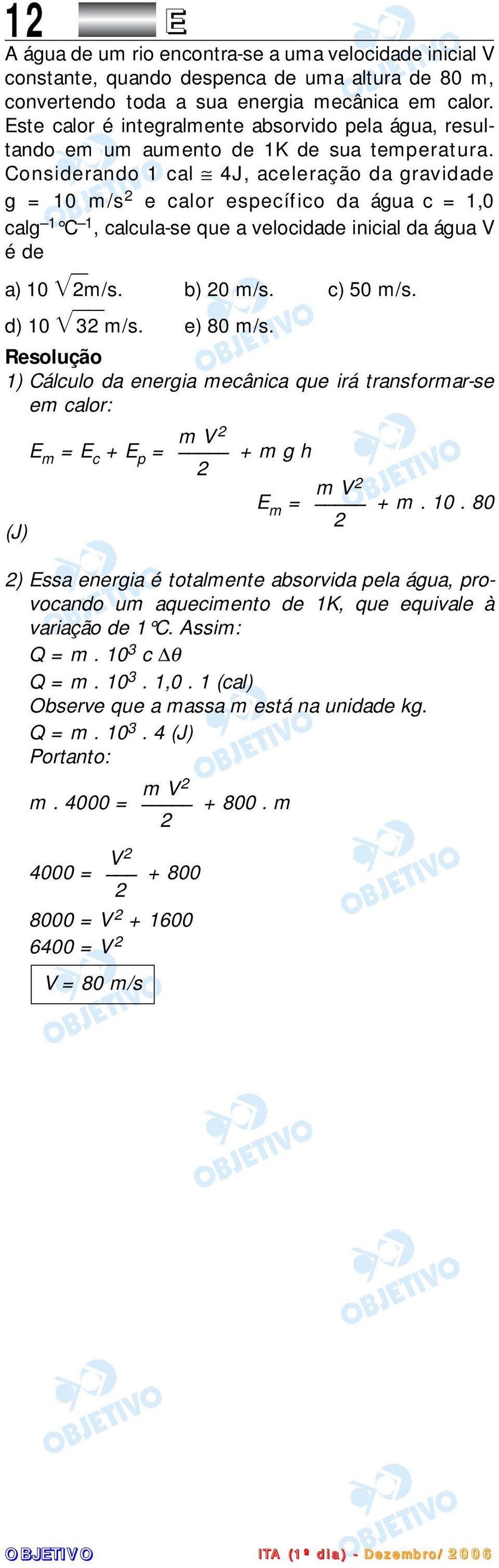 Considerando 1 cal 4J, aceleração da gravidade g = 10 m/s e calor específico da água c = 1,0 calg 1 C 1, calcula-se que a velocidade inicial da água V é de a) 10 m/s. b) 0 m/s. c) 50 m/s. d) 10 3 m/s.