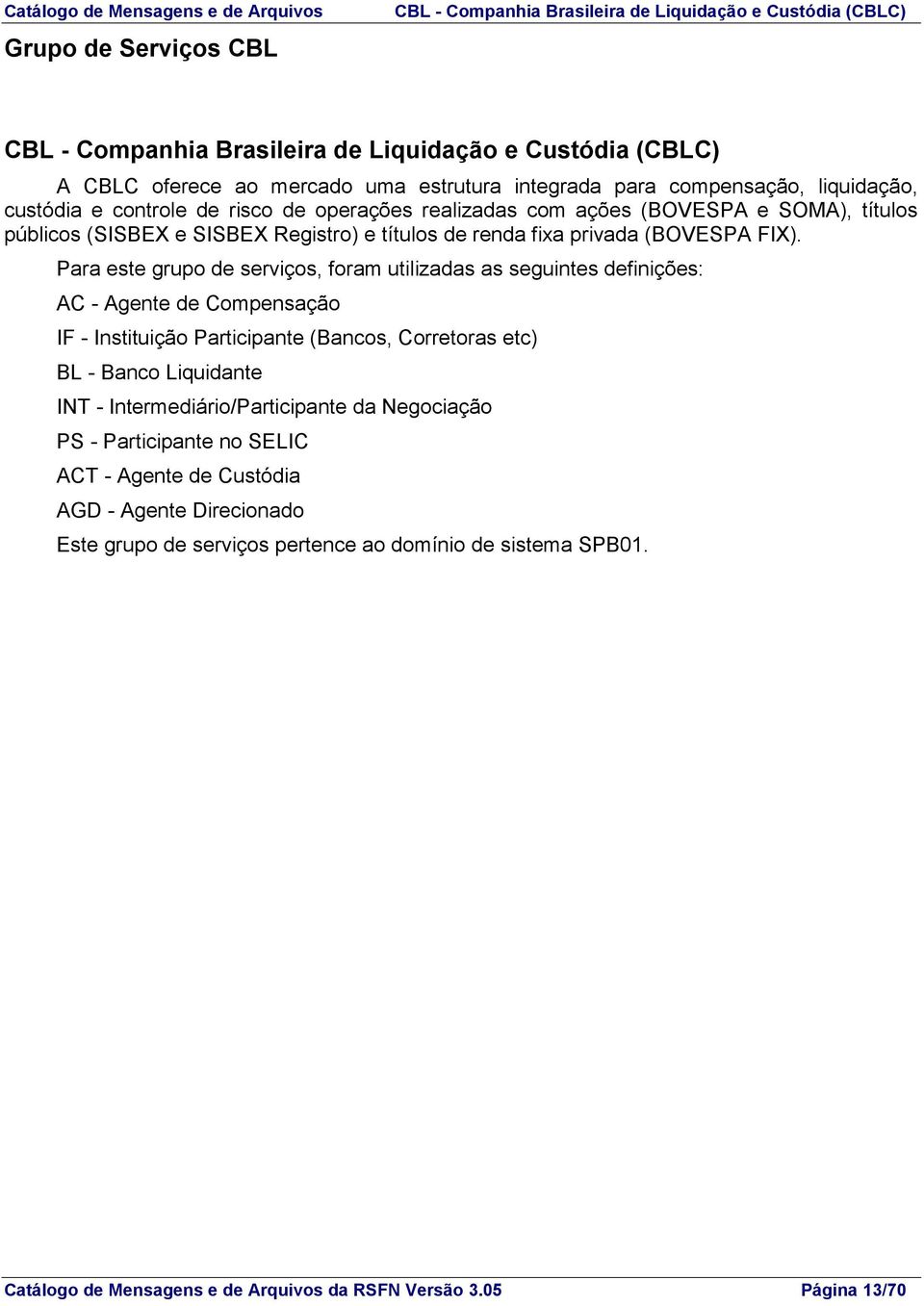 Para este grupo de serviços, foram utilizadas as seguintes definições: AC - Agente de Compensação IF - Instituição Participante (Bancos, Corretoras etc) BL - Banco Liquidante INT -