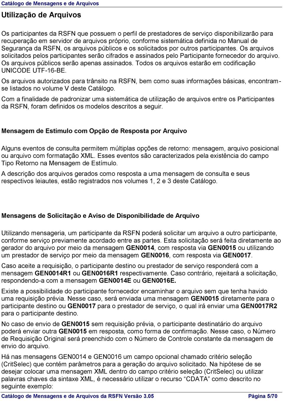 Os arquivos solicitados pelos participantes serão cifrados e assinados pelo Participante fornecedor do arquivo. Os arquivos públicos serão apenas assinados.