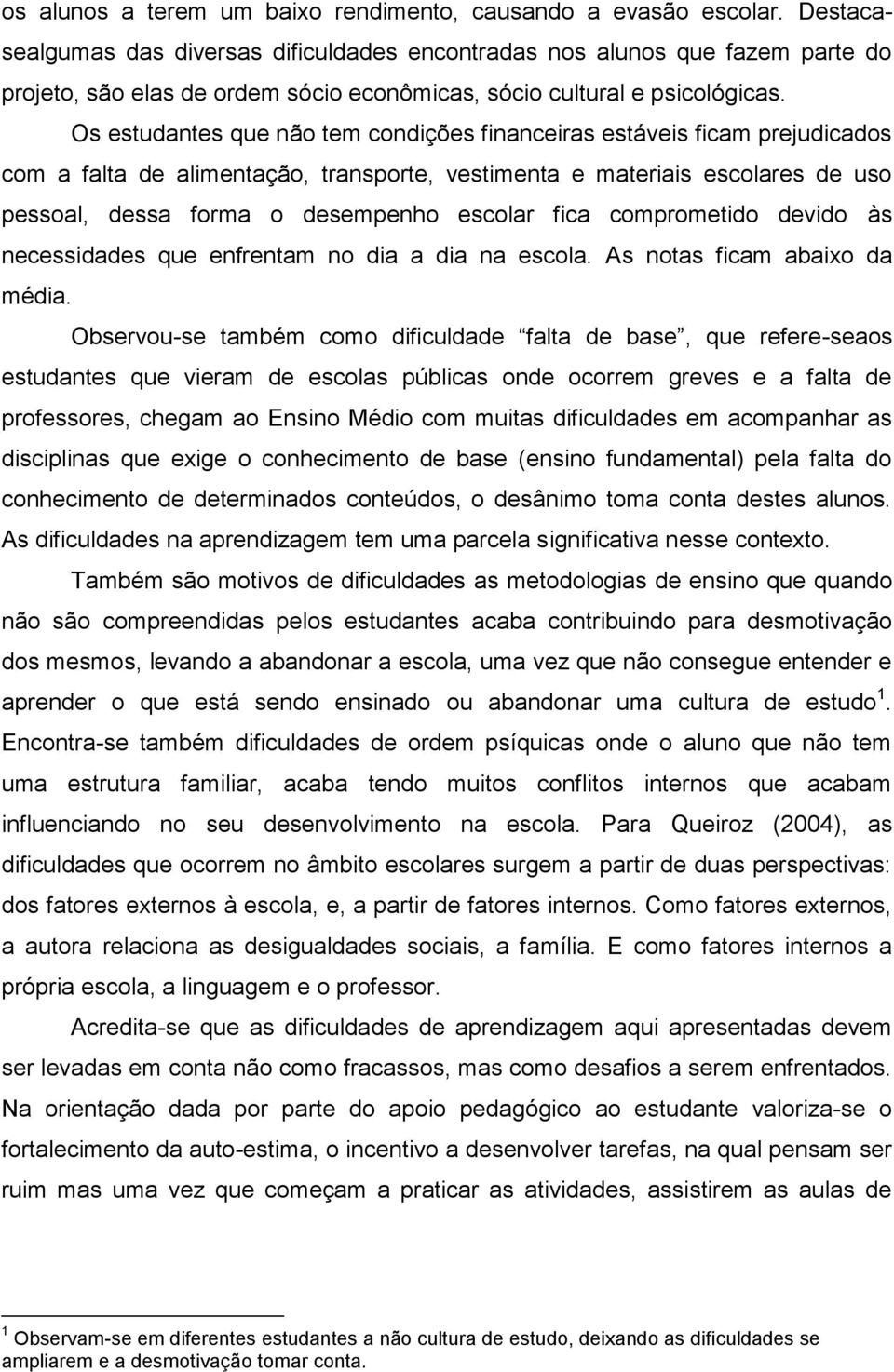 Os estudantes que não tem condições financeiras estáveis ficam prejudicados com a falta de alimentação, transporte, vestimenta e materiais escolares de uso pessoal, dessa forma o desempenho escolar