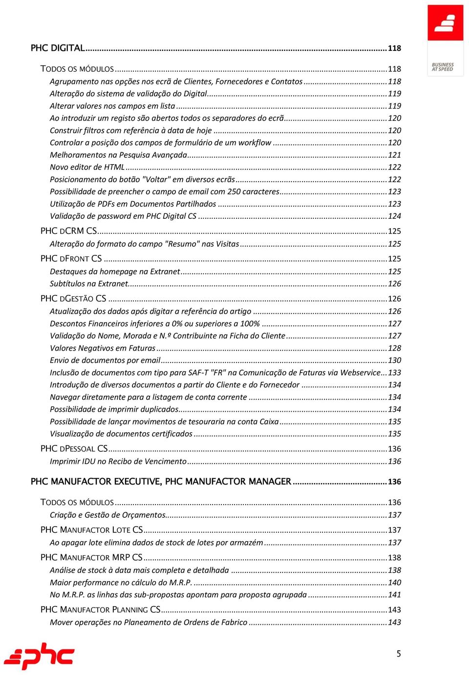 .. 120 Controlar a posição dos campos de formulário de um workflow... 120 Melhoramentos na Pesquisa Avançada... 121 Novo editor de HTML... 122 Posicionamento do botão "Voltar" em diversos ecrãs.