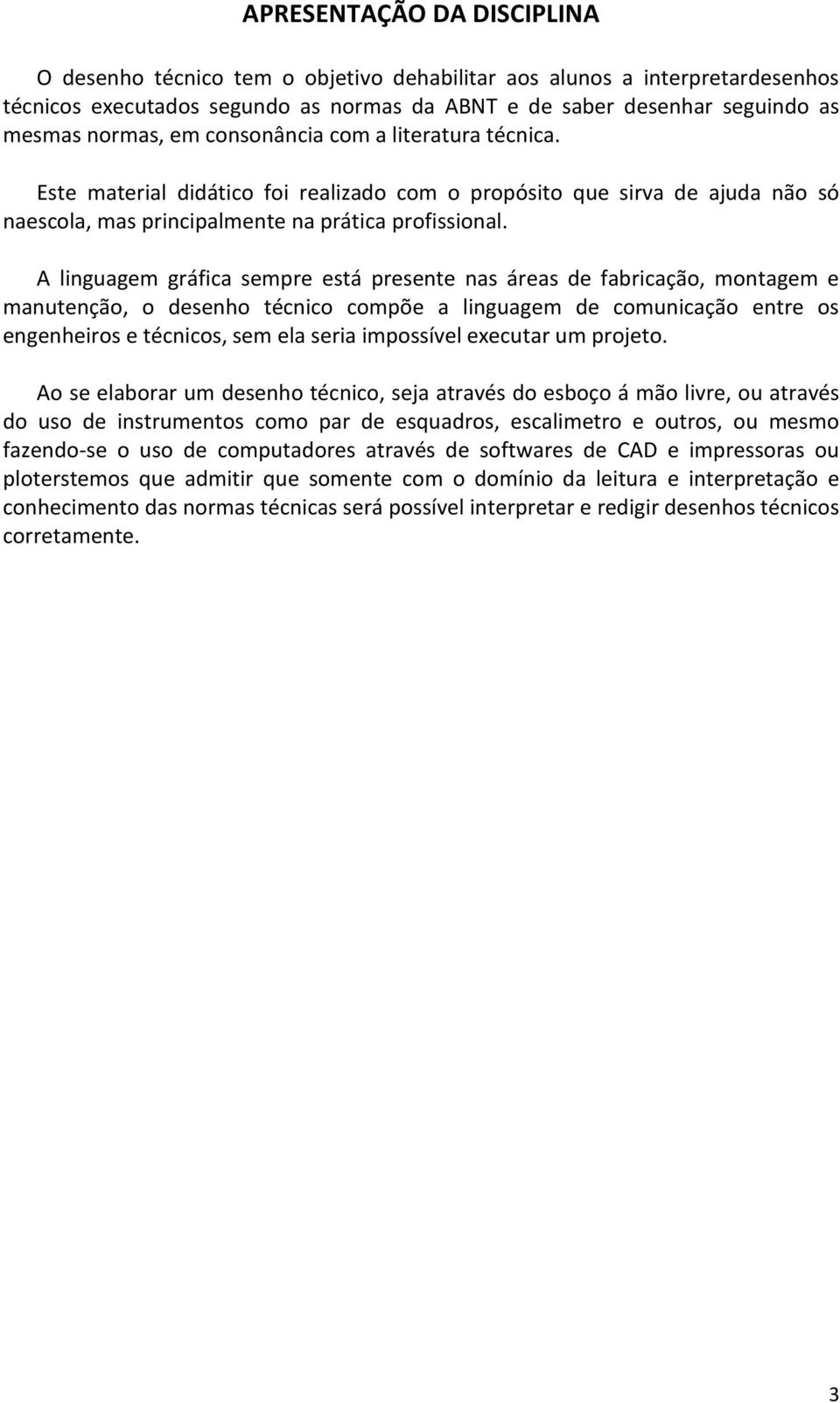 A linguagem gráfica sempre está presente nas áreas de fabricação, montagem e manutenção, o desenho técnico compõe a linguagem de comunicação entre os engenheiros e técnicos, sem ela seria impossível