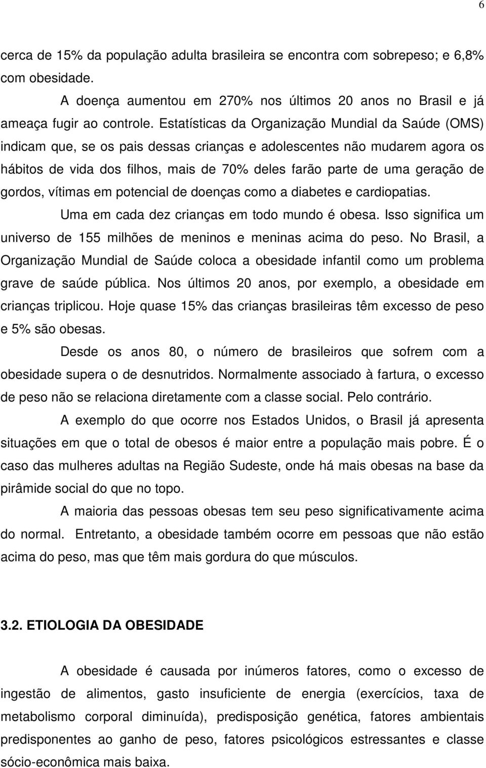 de gordos, vítimas em potencial de doenças como a diabetes e cardiopatias. Uma em cada dez crianças em todo mundo é obesa. Isso significa um universo de 155 milhões de meninos e meninas acima do peso.