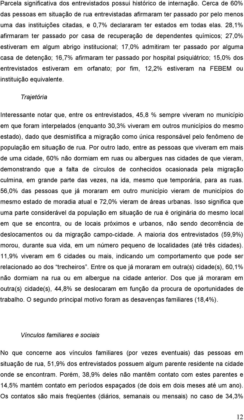 28,1% afirmaram ter passado por casa de recuperação de dependentes químicos; 27,0% estiveram em algum abrigo institucional; 17,0% admitiram ter passado por alguma casa de detenção; 16,7% afirmaram