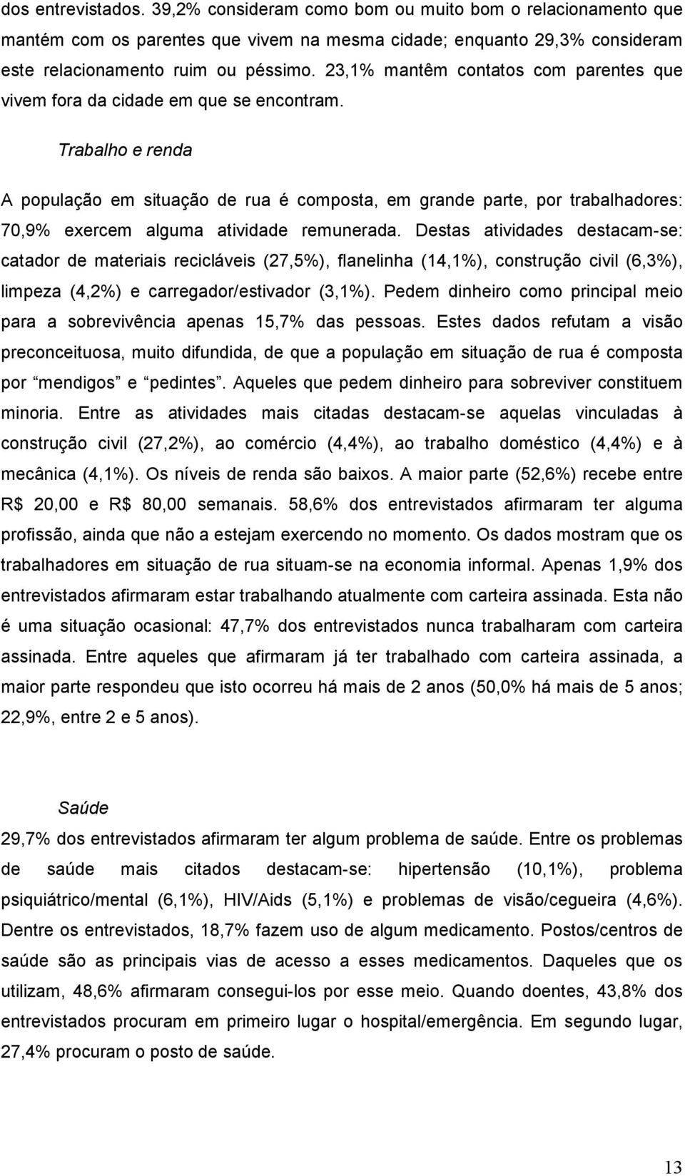 Trabalho e renda A população em situação de rua é composta, em grande parte, por trabalhadores: 70,9% exercem alguma atividade remunerada.