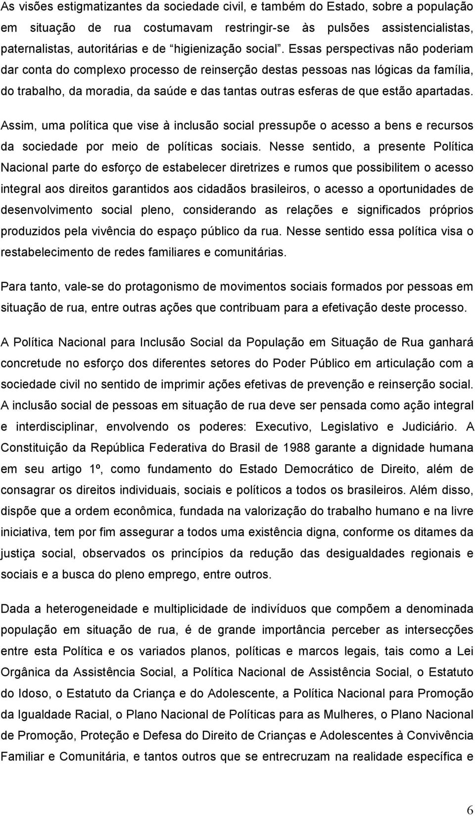 Essas perspectivas não poderiam dar conta do complexo processo de reinserção destas pessoas nas lógicas da família, do trabalho, da moradia, da saúde e das tantas outras esferas de que estão