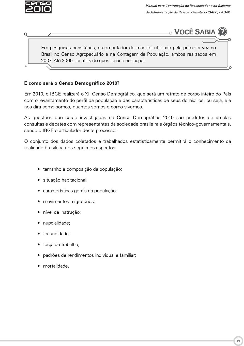 Em 2010, o IBGE realizará o XII Censo Demográfico, que será um retrato de corpo inteiro do País com o levantamento do perfil da população e das características de seus domicílios, ou seja, ele nos