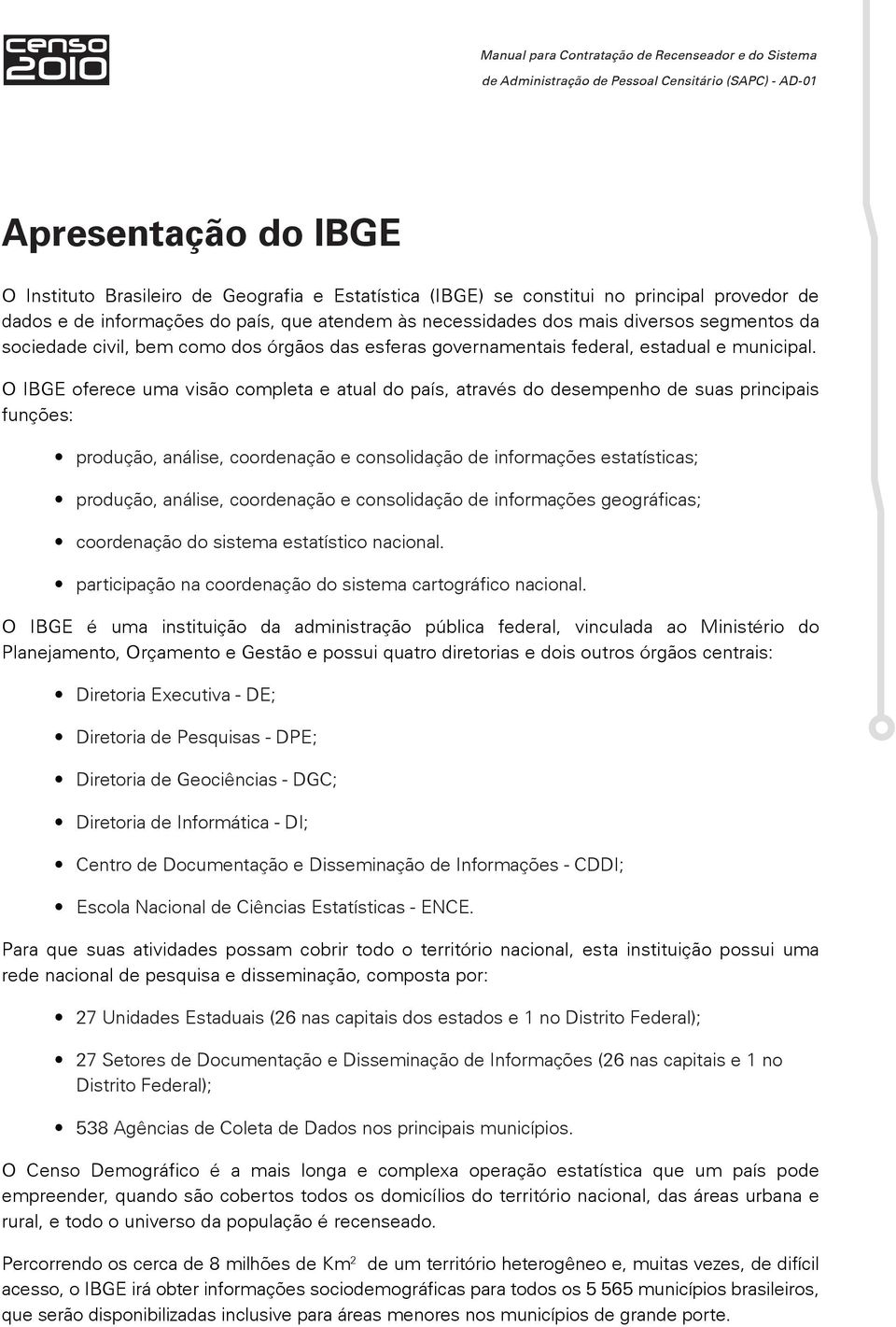 O IBGE oferece uma visão completa e atual do país, através do desempenho de suas principais funções: produção, análise, coordenação e consolidação de informações estatísticas; produção, análise,