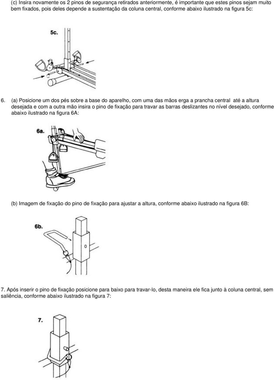 (a) Posicione um dos pés sobre a base do aparelho, com uma das mãos erga a prancha central até a altura desejada e com a outra mão insira o pino de fixação para travar as barras