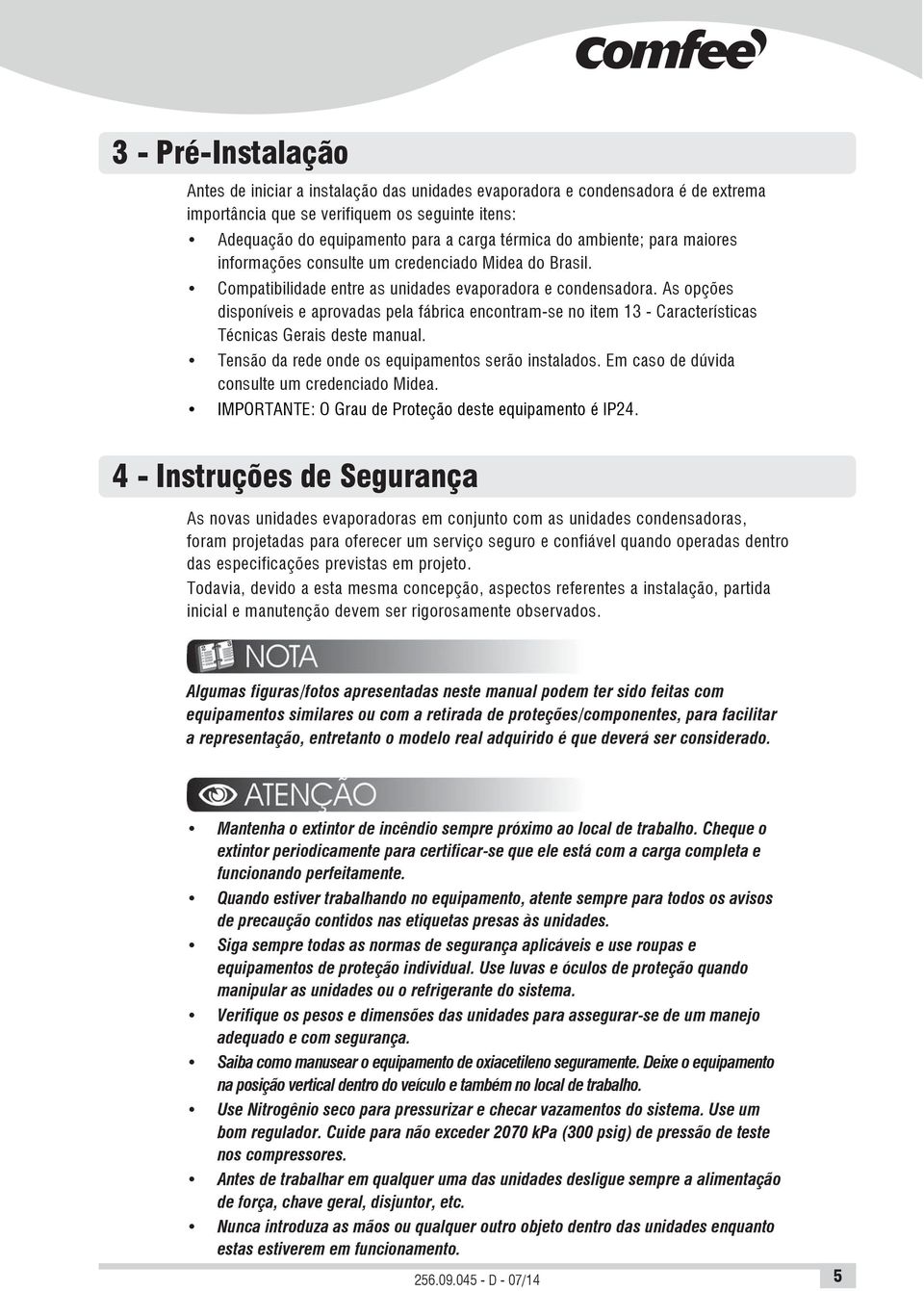 As opções disponíveis e aprovadas pela fábrica encontram-se no item 13 - Características Técnicas Gerais deste manual. Tensão da rede onde os equipamentos serão instalados.