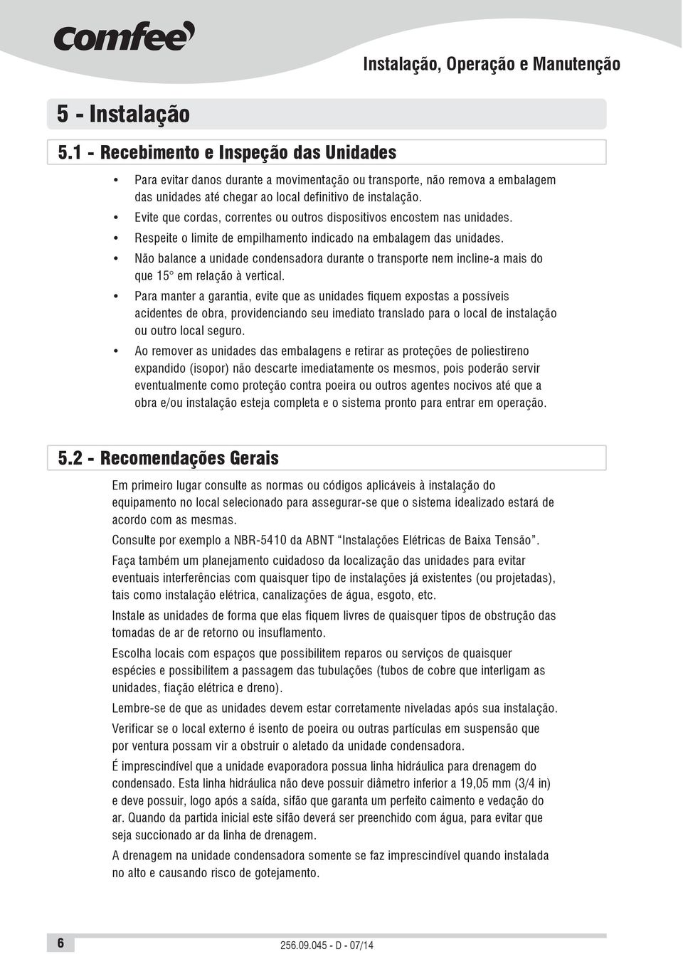 Evite que cordas, correntes ou outros dispositivos encostem nas unidades. Respeite o limite de empilhamento indicado na embalagem das unidades.