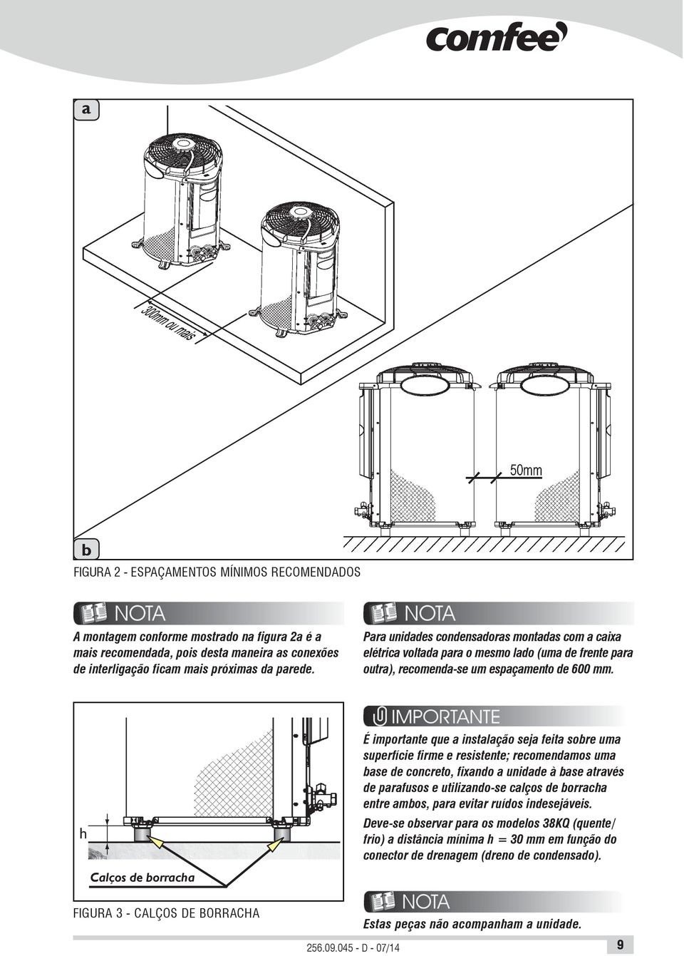 Calços de borracha É importante que a instalação seja feita sobre uma superfície firme e resistente; recomendamos uma base de concreto, fixando a unidade à base através de parafusos e utilizando-se