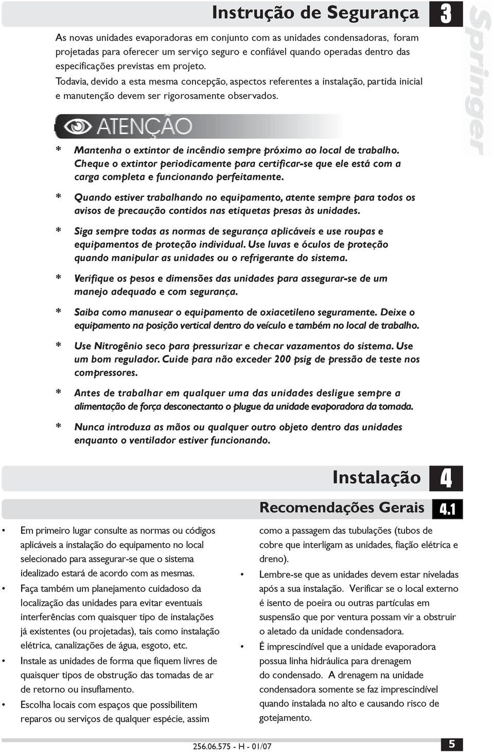 * Mantenha o extintor de incêndio sempre próximo ao local de trabalho. Cheque o extintor periodicamente para certificar-se que ele está com a carga completa e funcionando perfeitamente.