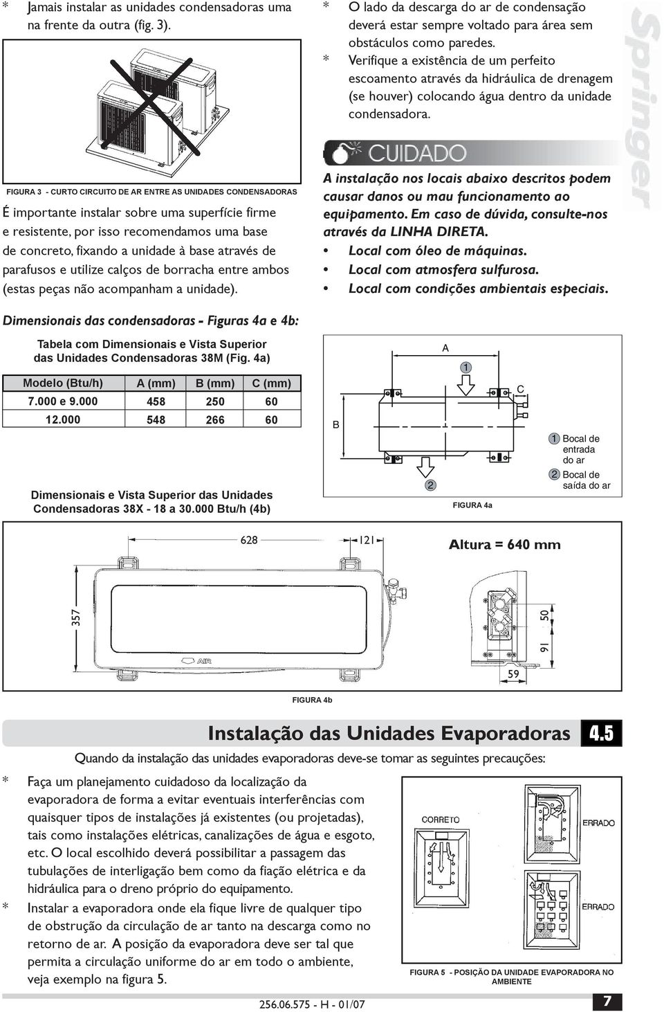 FIGURA 3 - CURTO CIRCUITO DE AR ENTRE AS UNIDADES CONDENSADORAS É importante instalar sobre uma superfície firme e resistente, por isso recomendamos uma base de concreto, fixando a unidade à base