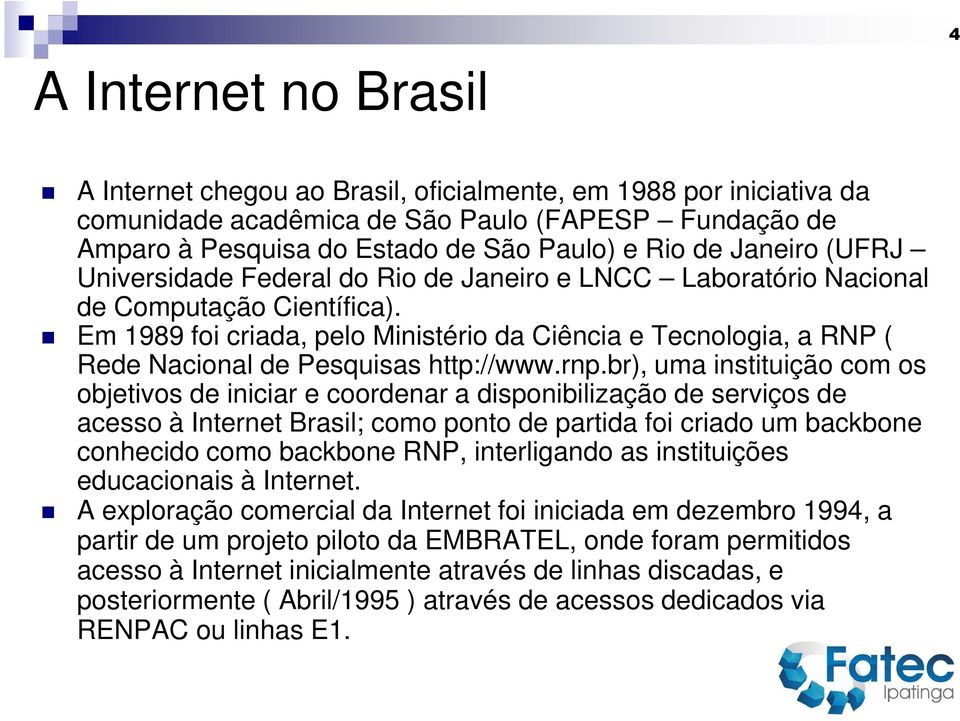 Em 1989 foi criada, pelo Ministério da Ciência e Tecnologia, a RNP ( Rede Nacional de Pesquisas http://www.rnp.