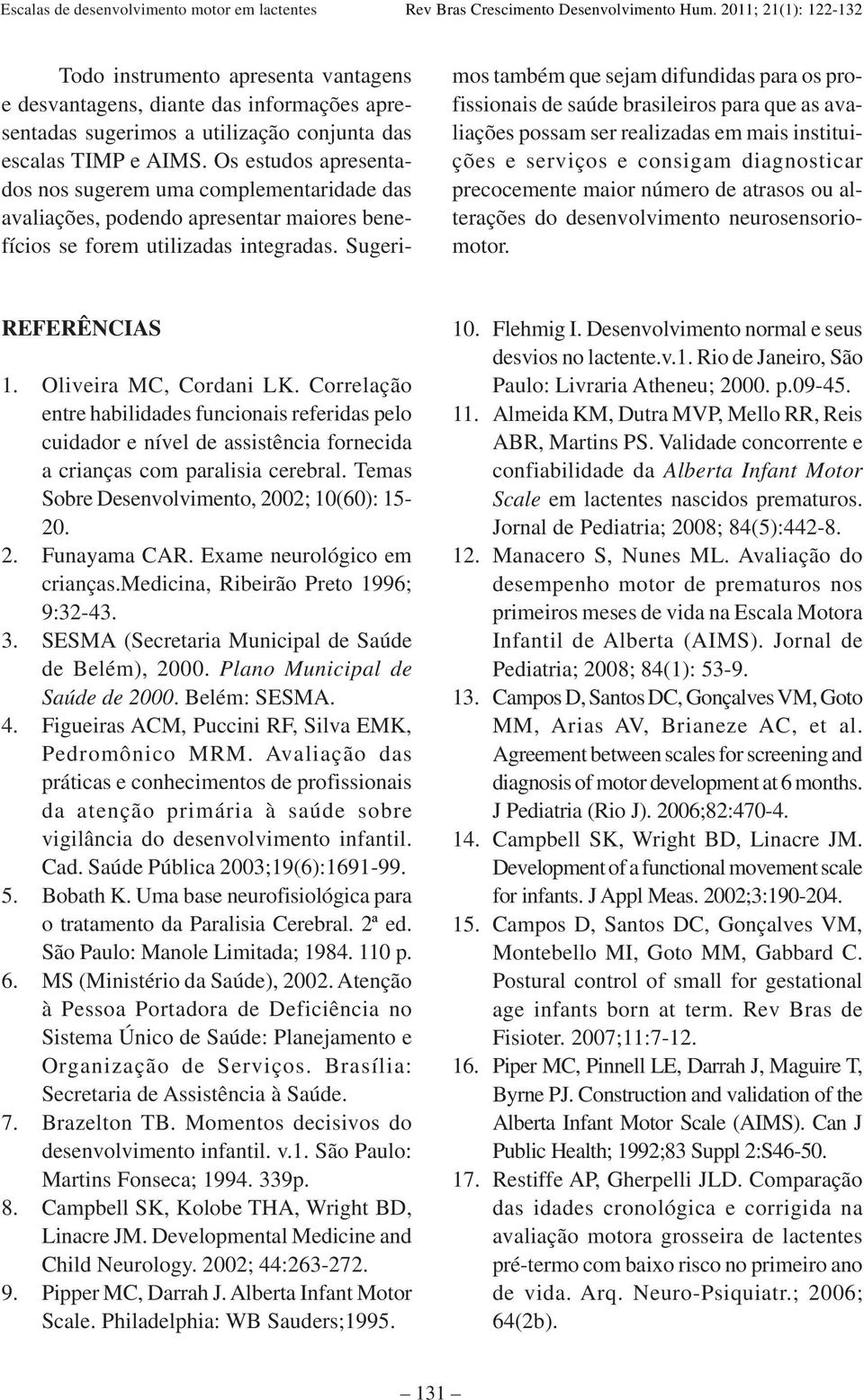 Sugerimos também que sejam difundidas para os profissionais de saúde brasileiros para que as avaliações possam ser realizadas em mais instituições e serviços e consigam diagnosticar precocemente