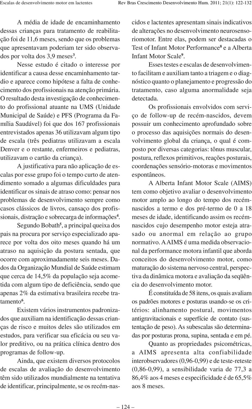 O resultado desta investigação de conhecimento do profissional atuante na UMS (Unidade Municipal de Saúde) e PFS (Programa da Família Saudável) foi que dos 167 profissionais entrevistados apenas 36