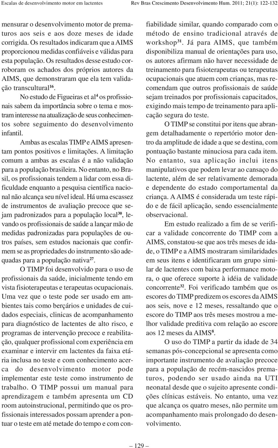 No estudo de Figueiras et al 4 os profissionais sabem da importância sobre o tema e mostram interesse na atualização de seus conhecimentos sobre seguimento do desenvolvimento infantil.