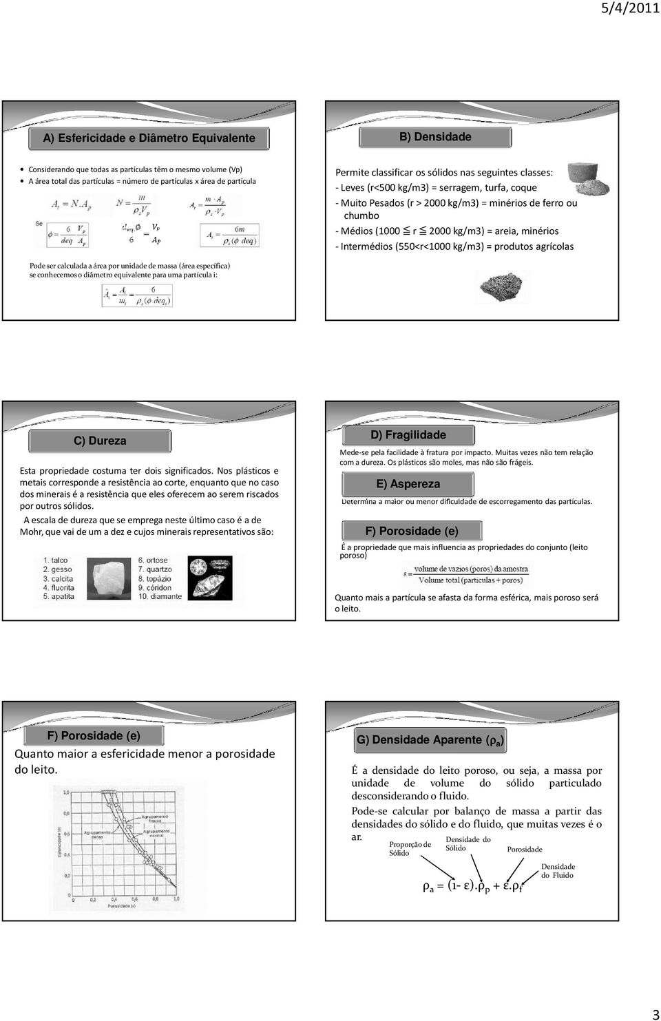 agrícolas Pode ser calculada a área por unidade de massa (área específica) se conhecemos o diâmetro equivalente para uma partícula i: C) Dureza Esta propriedade costuma ter dois significados.