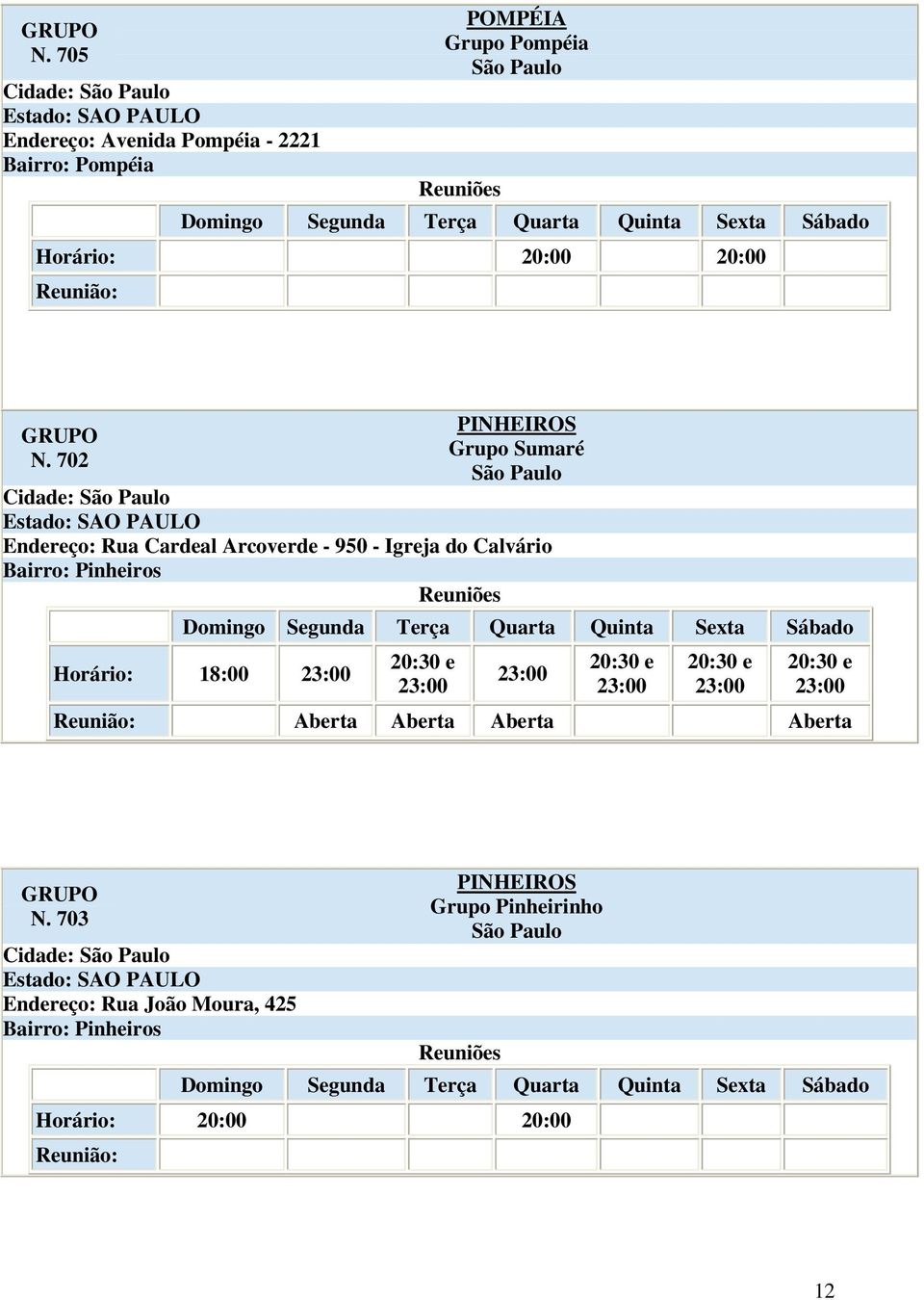 Horário: 18:00 23:00 20:30 e 23:00 23:00 20:30 e 23:00 20:30 e 23:00 20:30 e 23:00 Aberta Aberta Aberta Aberta N.