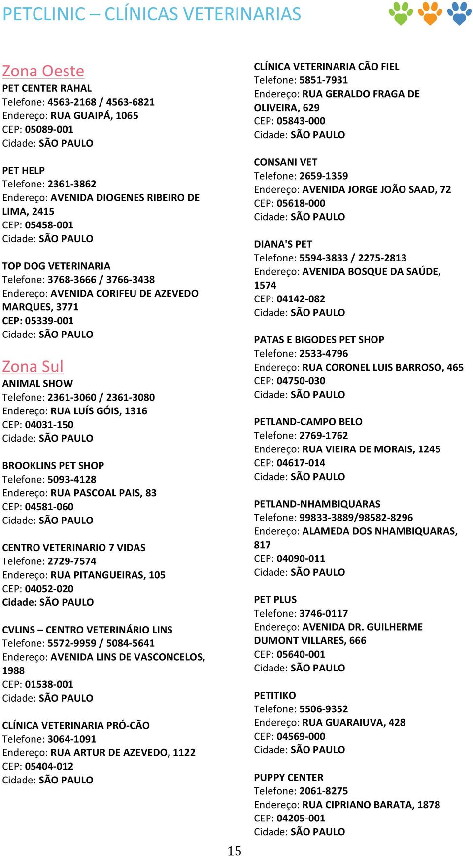 Endereço: RUA LUÍS GÓIS, 1316 CEP: 04031-150 BROOKLINS PET SHOP Telefone: 5093-4128 Endereço: RUA PASCOAL PAIS, 83 CEP: 04581-060 CENTRO VETERINARIO 7 VIDAS Telefone: 2729-7574 Endereço: RUA